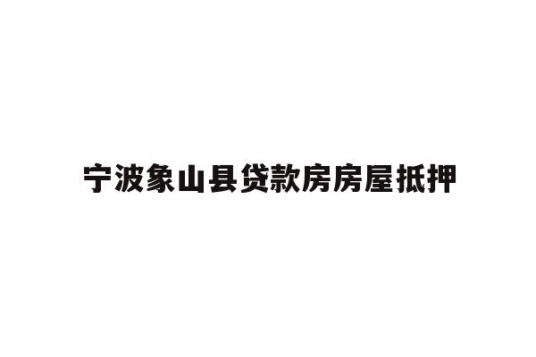 详细阅读:宁波象山县贷款房房屋抵押 宁波象山县贷款房房屋抵押