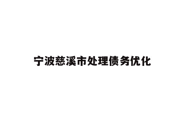 详细阅读:宁波慈溪市处理债务优化 宁波慈溪市处理债务优化