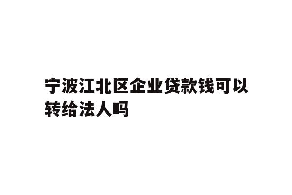 详细阅读:宁波江北区企业贷款钱可以转给法人吗 宁波江北区企业贷款钱可以转给法人吗