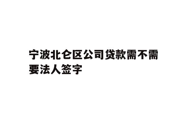 详细阅读:宁波北仑区公司贷款需不需要法人签字 宁波北仑区公司贷款需不需要法人签字