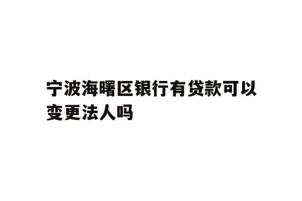 详细阅读:宁波海曙区银行有贷款可以变更法人吗 宁波海曙区银行有贷款可以变更法人吗