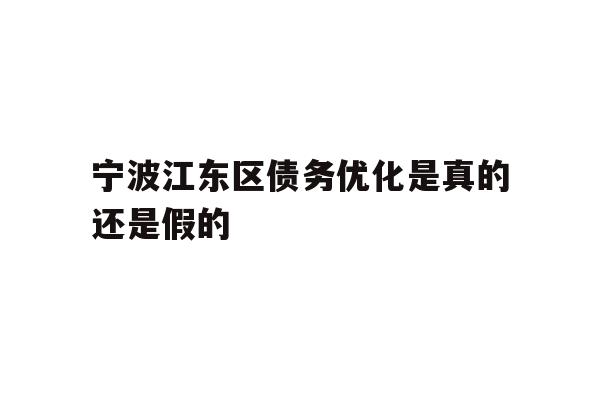 详细阅读:宁波江东区债务优化是真的还是假的 宁波江东区债务优化是真的还是假的