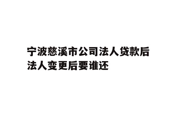 详细阅读:宁波慈溪市公司法人贷款后法人变更后要谁还 宁波慈溪市公司法人贷款后法人变更后要谁还