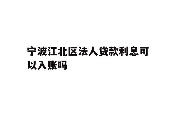 详细阅读:宁波江北区法人贷款利息可以入账吗 宁波江北区法人贷款利息可以入账吗