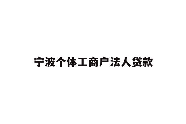 详细阅读:宁波个体工商户法人贷款 宁波个体工商户法人贷款