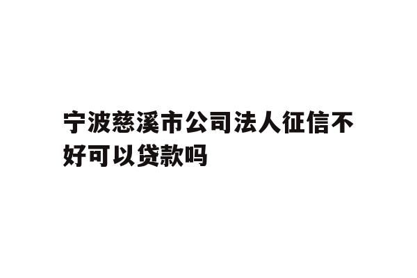 详细阅读:宁波慈溪市公司法人征信不好可以贷款吗 宁波慈溪市公司法人征信不好可以贷款吗
