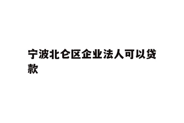 详细阅读:宁波北仑区企业法人可以贷款 宁波北仑区企业法人可以贷款