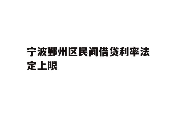 详细阅读:宁波鄞州区民间借贷利率法定上限 宁波鄞州区民间借贷利率法定上限