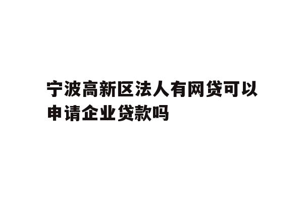 详细阅读:宁波高新区法人有网贷可以申请企业贷款吗 宁波高新区法人有网贷可以申请企业贷款吗