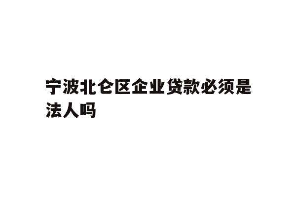 详细阅读:宁波北仑区企业贷款必须是法人吗 宁波北仑区企业贷款必须是法人吗