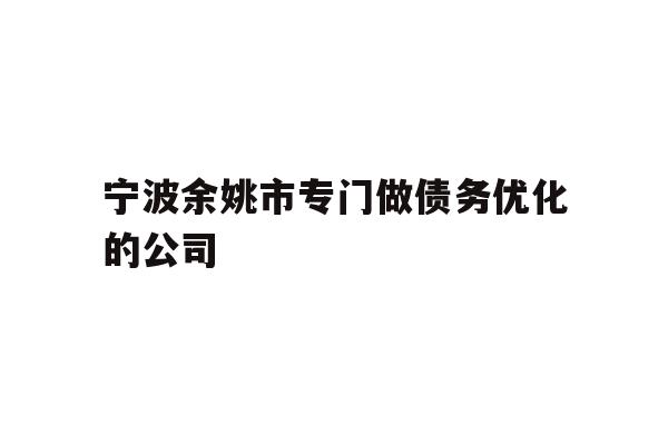 详细阅读:宁波余姚市专门做债务优化的公司 宁波余姚市专门做债务优化的公司