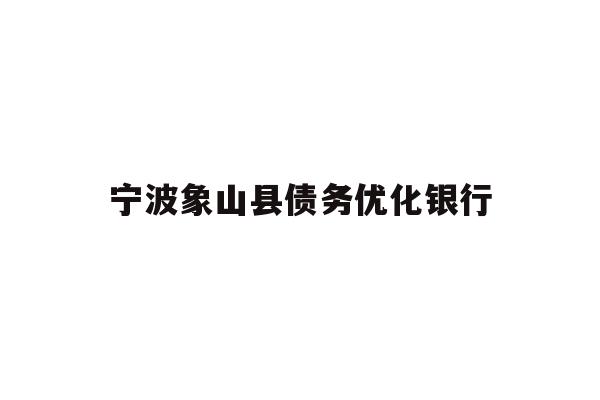 详细阅读:宁波象山县债务优化银行 宁波象山县债务优化银行