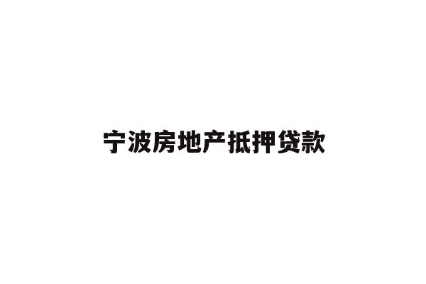 详细阅读:宁波房地产抵押贷款 宁波房地产抵押贷款