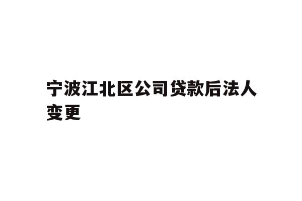 详细阅读:宁波江北区公司贷款后法人变更 宁波江北区公司贷款后法人变更