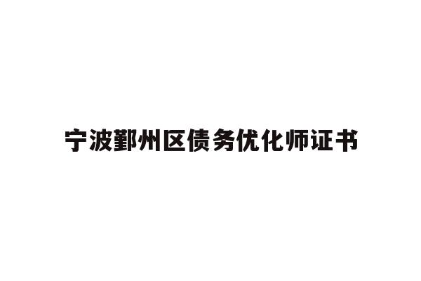 详细阅读:宁波鄞州区债务优化师证书 宁波鄞州区债务优化师证书