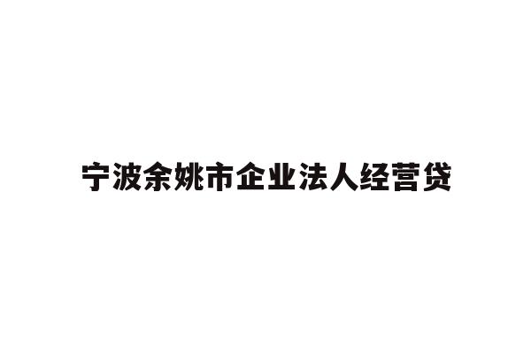 详细阅读:宁波余姚市企业法人经营贷 宁波余姚市企业法人经营贷