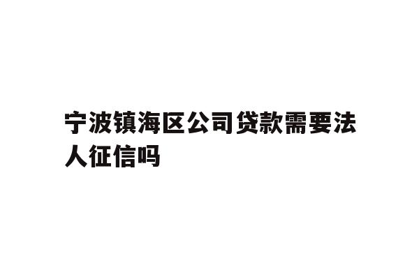 详细阅读:宁波镇海区公司贷款需要法人征信吗 宁波镇海区公司贷款需要法人征信吗