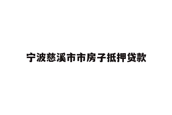 详细阅读:宁波慈溪市市房子抵押贷款 宁波慈溪市市房子抵押贷款