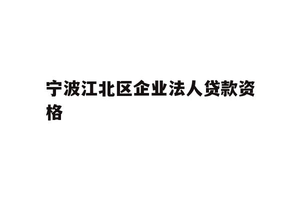 详细阅读:宁波江北区企业法人贷款资格 宁波江北区企业法人贷款资格