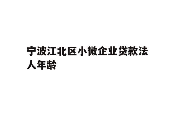 详细阅读:宁波江北区小微企业贷款法人年龄 宁波江北区小微企业贷款法人年龄