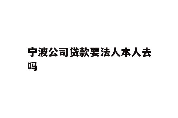 详细阅读:宁波公司贷款要法人本人去吗 宁波公司贷款要法人本人去吗