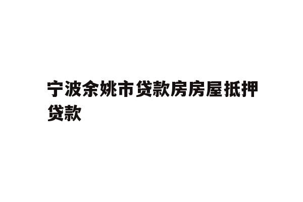 详细阅读:宁波余姚市贷款房房屋抵押贷款 宁波余姚市贷款房房屋抵押贷款