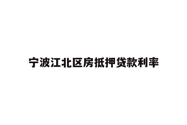 详细阅读:宁波江北区房抵押贷款利率 宁波江北区房抵押贷款利率