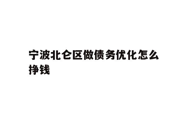 详细阅读:宁波北仑区做债务优化怎么挣钱 宁波北仑区做债务优化怎么挣钱