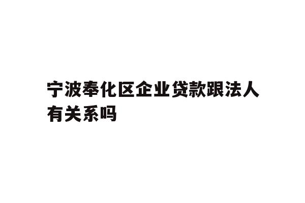 详细阅读:宁波奉化区企业贷款跟法人有关系吗 宁波奉化区企业贷款跟法人有关系吗