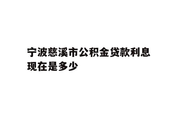详细阅读:宁波慈溪市公积金贷款利息现在是多少 宁波慈溪市公积金贷款利息现在是多少