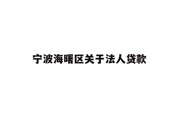 详细阅读:宁波海曙区关于法人贷款 宁波海曙区关于法人贷款