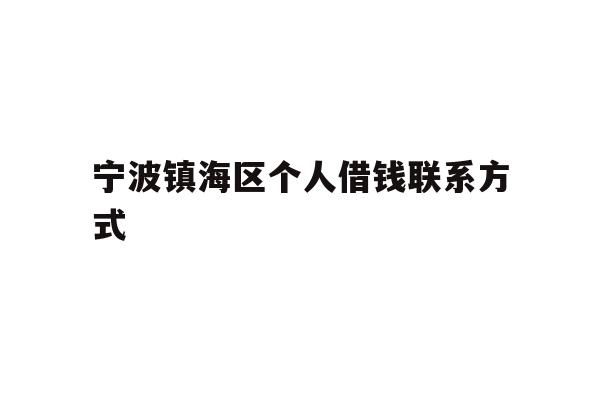 详细阅读:宁波镇海区个人借钱联系方式 宁波镇海区个人借钱联系方式