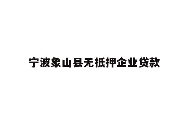 详细阅读:宁波象山县无抵押企业贷款 宁波象山县无抵押企业贷款