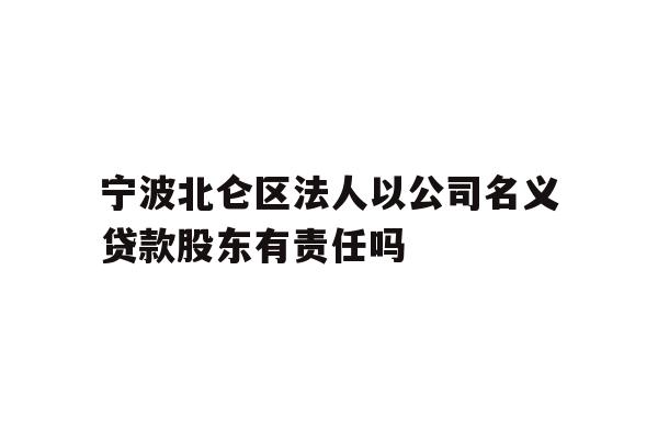 详细阅读:宁波北仑区法人以公司名义贷款股东有责任吗 宁波北仑区法人以公司名义贷款股东有责任吗