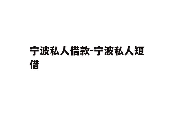 详细阅读:宁波私人借款-宁波私人短借 宁波私人借款-宁波私人短借