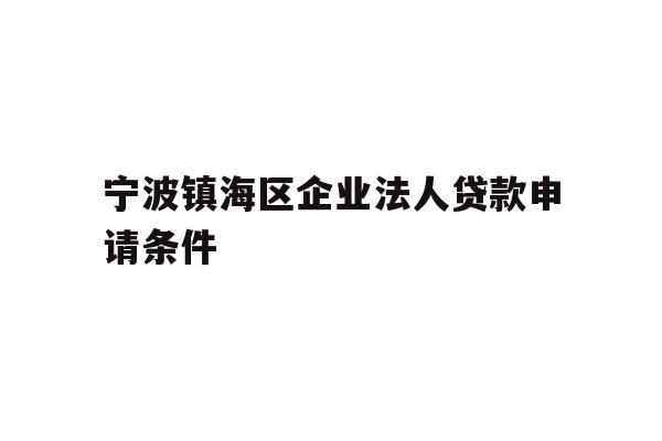 详细阅读:宁波镇海区企业法人贷款申请条件 宁波镇海区企业法人贷款申请条件