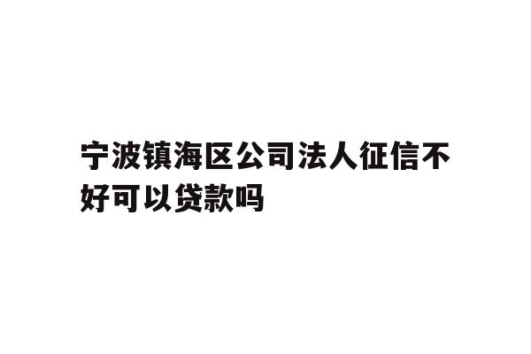 详细阅读:宁波镇海区公司法人征信不好可以贷款吗 宁波镇海区公司法人征信不好可以贷款吗