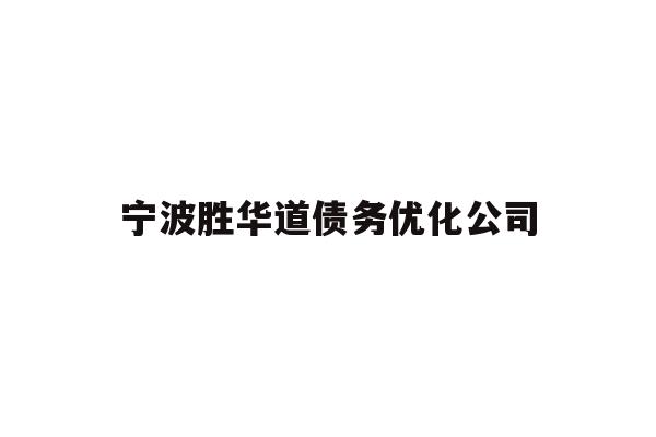 详细阅读:宁波胜华道债务优化公司 宁波胜华道债务优化公司