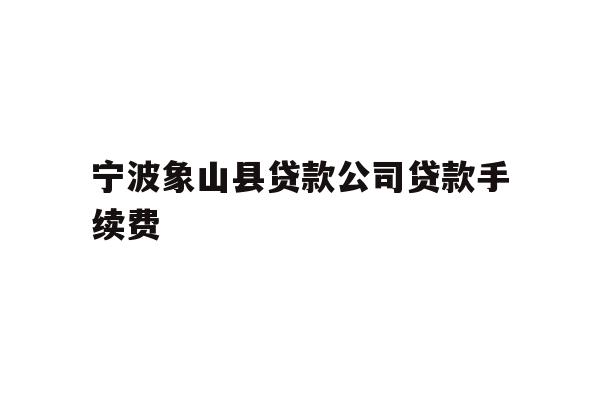 详细阅读:宁波象山县贷款公司贷款手续费 宁波象山县贷款公司贷款手续费