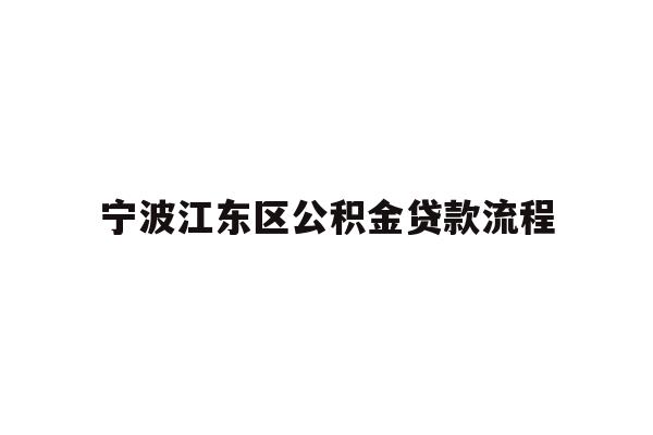 详细阅读:宁波江东区公积金贷款流程 宁波江东区公积金贷款流程
