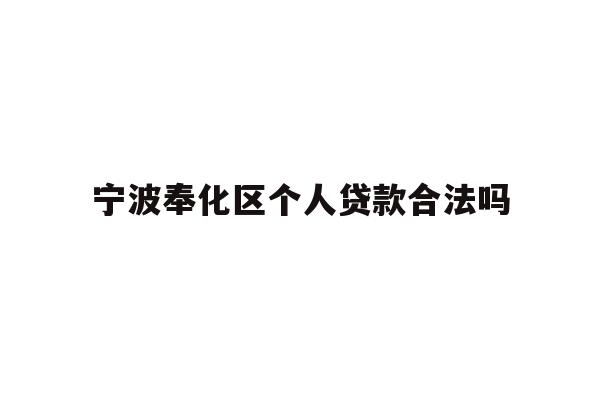 详细阅读:宁波奉化区个人贷款合法吗 宁波奉化区个人贷款合法吗