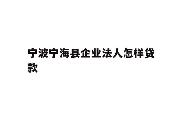 详细阅读:宁波宁海县企业法人怎样贷款 宁波宁海县企业法人怎样贷款