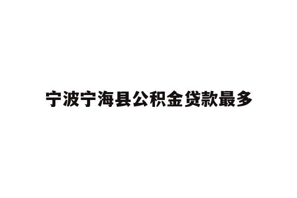 详细阅读:宁波宁海县公积金贷款最多 宁波宁海县公积金贷款最多