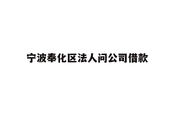 详细阅读:宁波奉化区法人问公司借款 宁波奉化区法人问公司借款