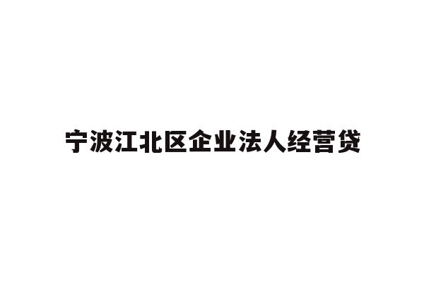 详细阅读:宁波江北区企业法人经营贷 宁波江北区企业法人经营贷