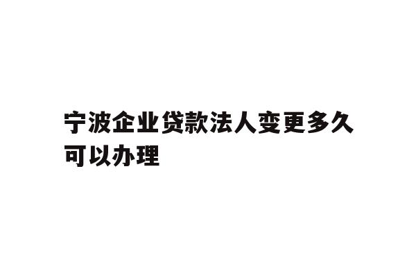 详细阅读:宁波企业贷款法人变更多久可以办理 宁波企业贷款法人变更多久可以办理