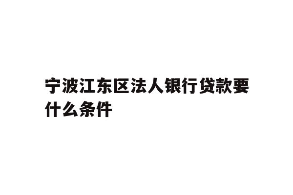 详细阅读:宁波江东区法人银行贷款要什么条件 宁波江东区法人银行贷款要什么条件