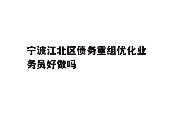 详细阅读:宁波江北区债务重组优化业务员好做吗 宁波江北区债务重组优化业务员好做吗