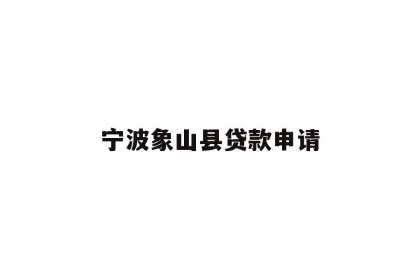 详细阅读:宁波象山县贷款申请 宁波象山县贷款申请