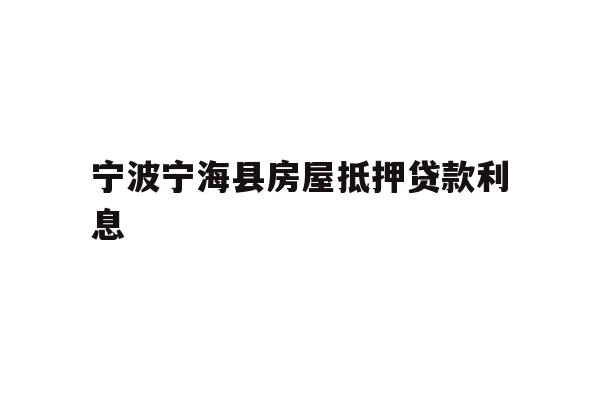 详细阅读:宁波宁海县房屋抵押贷款利息 宁波宁海县房屋抵押贷款利息